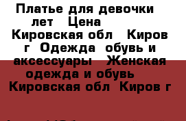 Платье для девочки 7 лет › Цена ­ 2 500 - Кировская обл., Киров г. Одежда, обувь и аксессуары » Женская одежда и обувь   . Кировская обл.,Киров г.